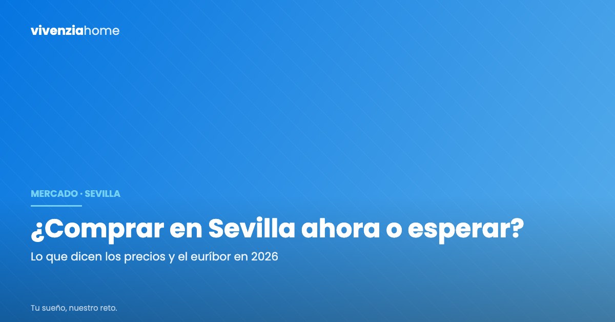 Comprar vivienda en Sevilla en 2026: ¿comprar ahora o esperar?