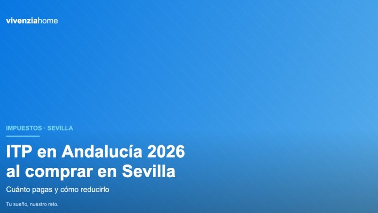 ITP en Andalucía 2026: cuánto pagas al comprar una vivienda en Sevilla y cómo reducirlo