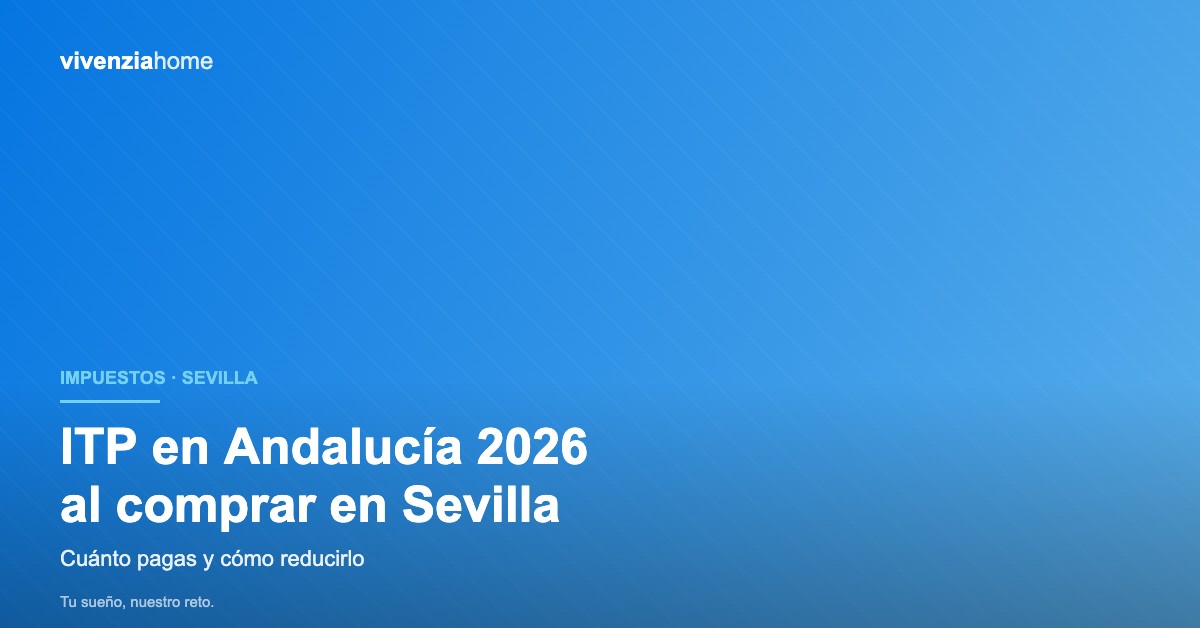 ITP en Andalucía 2026: cuánto pagas al comprar una vivienda en Sevilla y cómo reducirlo