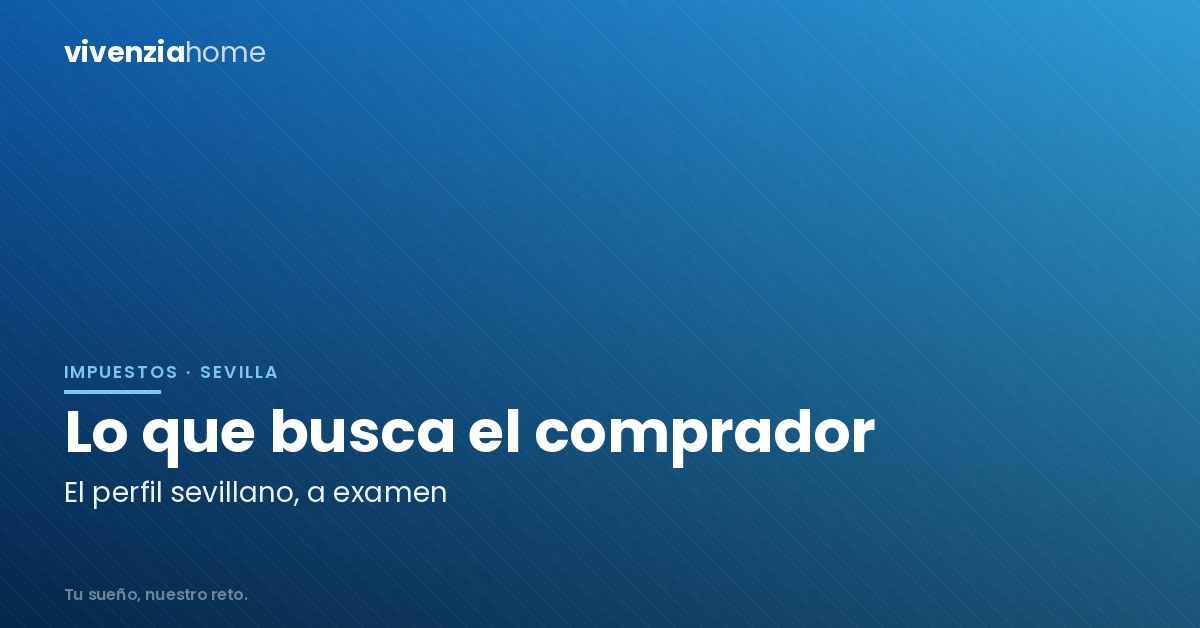 El comprador de viviendas sevillano tiene claro lo que quiere