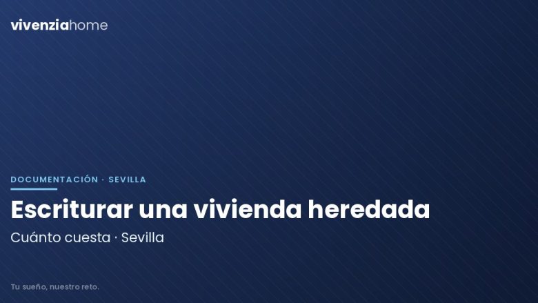 Escriturar una vivienda heredada en Sevilla, ¿Cuánto cuesta?