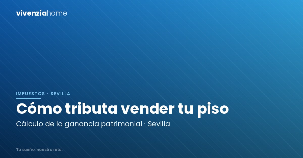 Cálculo de ganancia patrimonial en Sevilla: ¿Cómo tributa una venta?