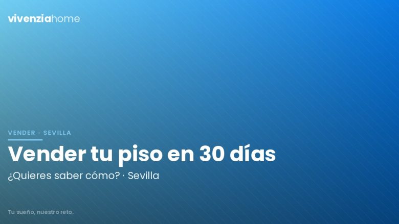Vende tu vivienda en Sevilla en 30 días, ¿quieres saber cómo?
