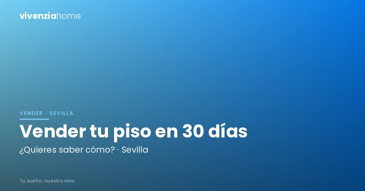 Vende tu vivienda en Sevilla en 30 días, ¿quieres saber cómo?