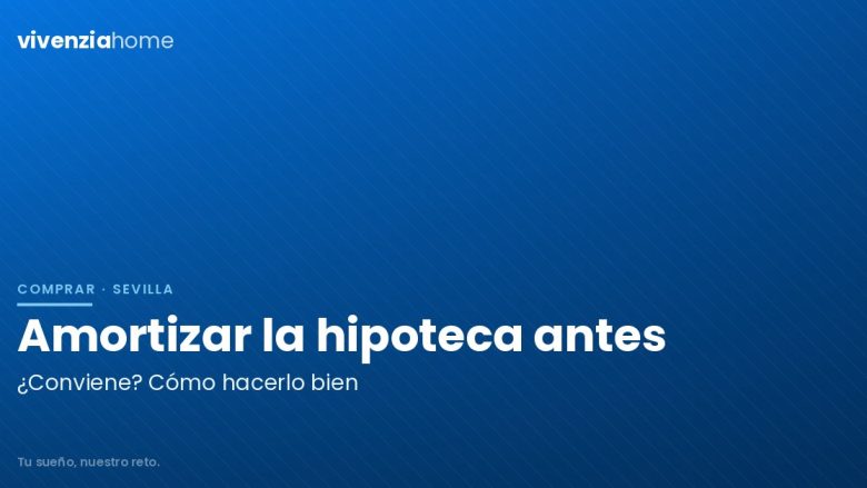 Cómo amortizar la hipoteca de mi casa en Sevilla antes de tiempo