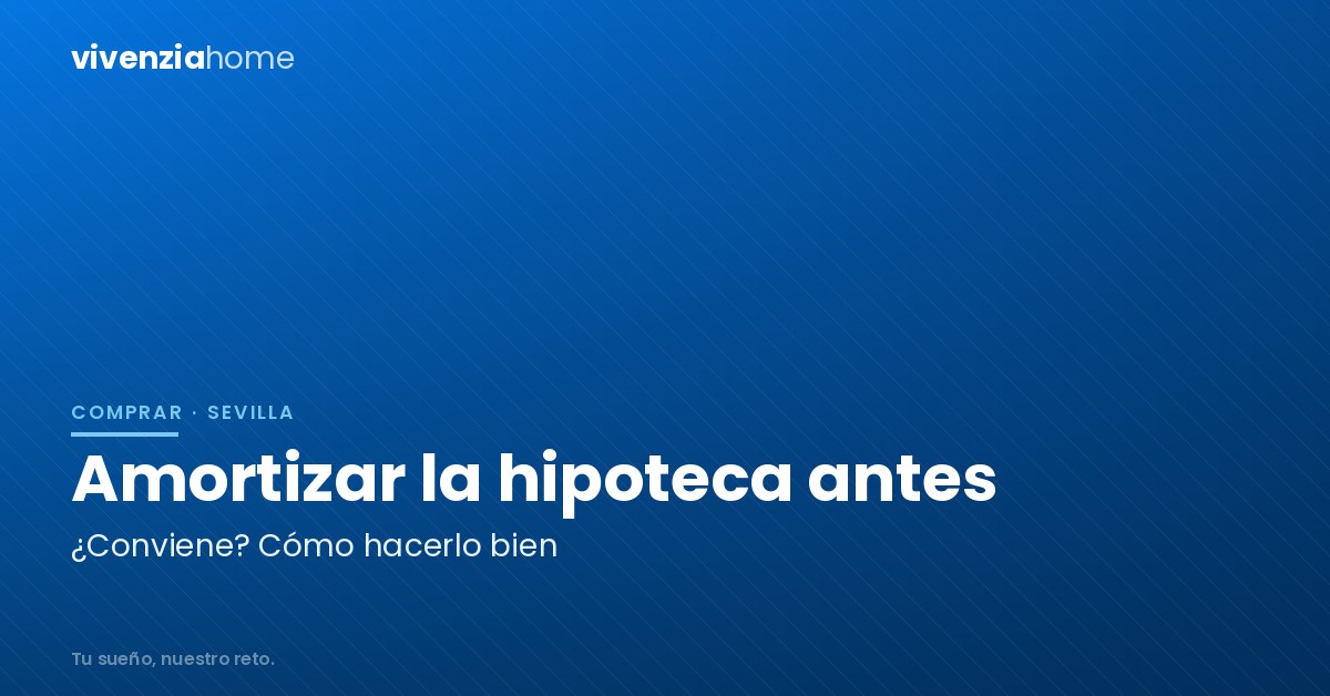 Cómo amortizar la hipoteca de mi casa en Sevilla antes de tiempo