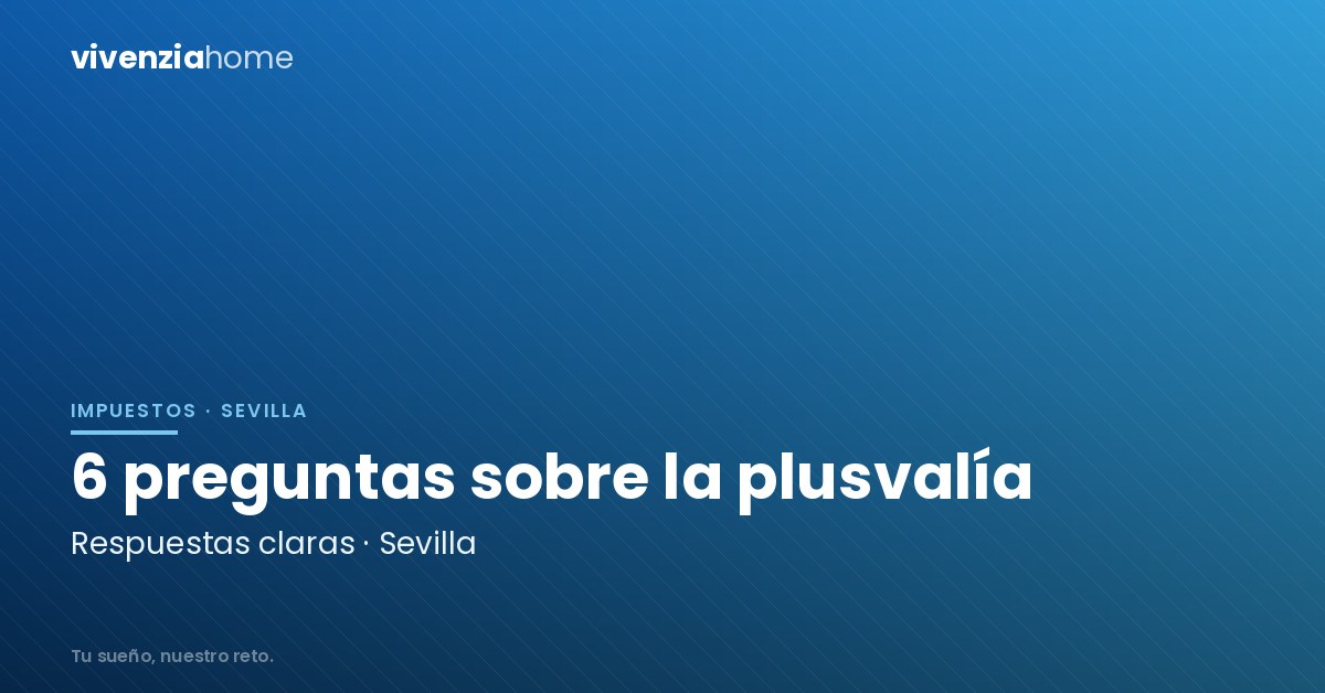 6 Preguntas habituales sobre la Plusvalía Municipal en Sevilla