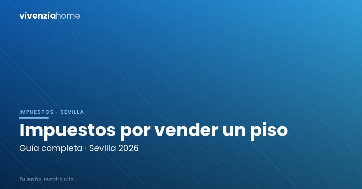 Impuestos por Vender un Piso en Sevilla en 2026: Guía Completa