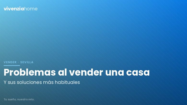 Problemas y soluciones más habituales al vender una casa en Sevilla
