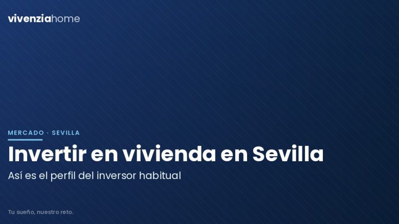 Invertir en vivienda en Sevilla: ¿Cómo es el perfil de inversor habitual?
