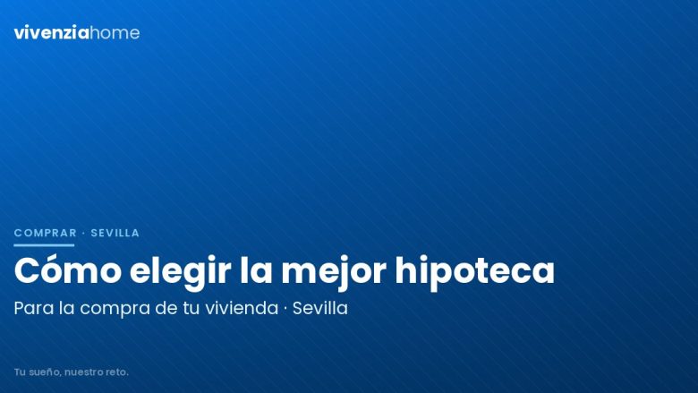 Cómo elegir la mejor hipoteca para la compra de tu nueva vivienda en Sevilla