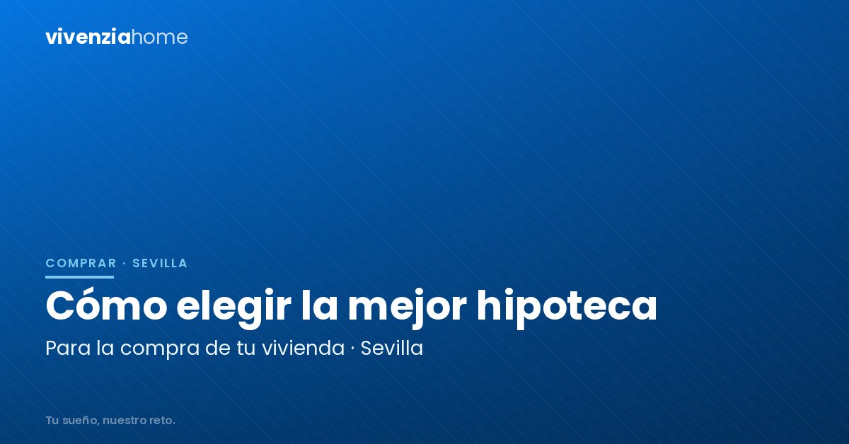Cómo elegir la mejor hipoteca para la compra de tu nueva vivienda en Sevilla