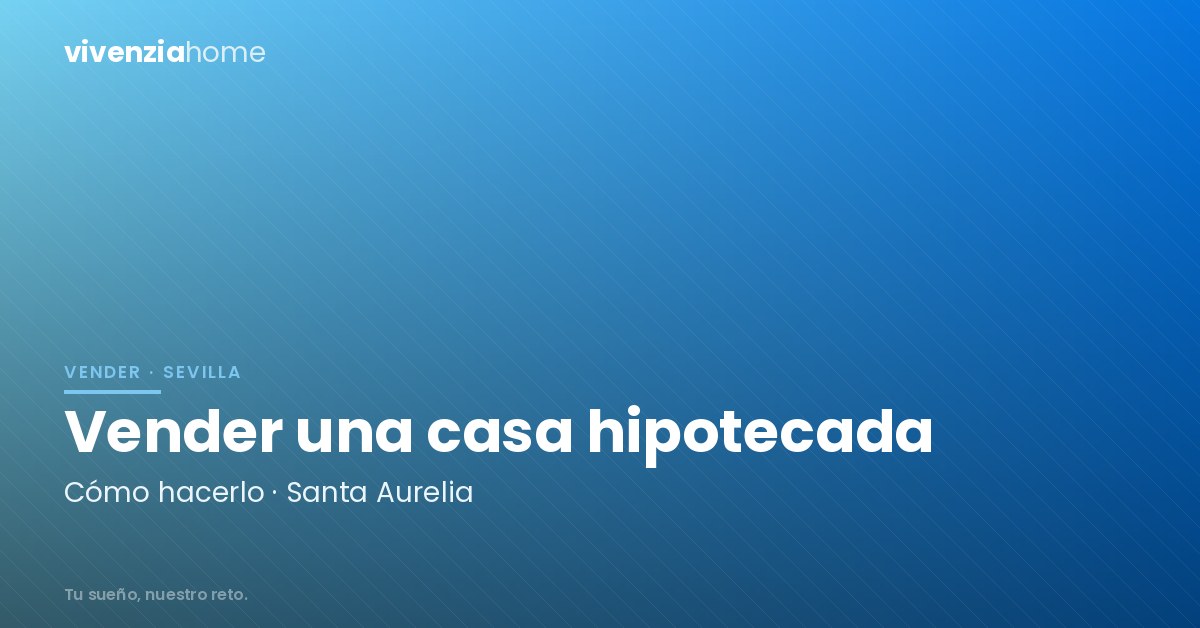 ¿Cómo vender una casa hipotecada en Santa Aurelia?