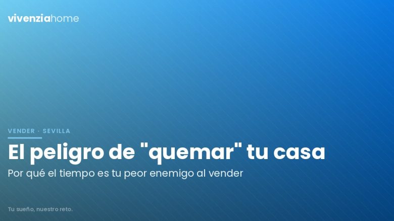El peligro de «quemar» tu vivienda en Sevilla: Por qué el tiempo es tu peor enemigo
