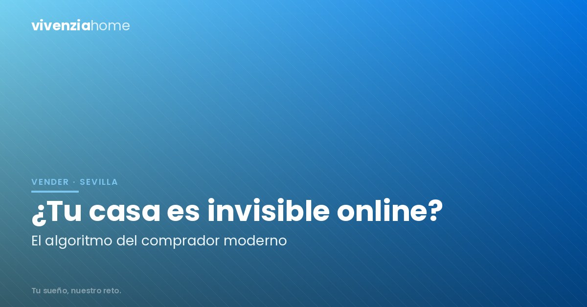 El Algoritmo del Comprador Moderno: Por qué tu casa en Sevilla es «invisible» (y cómo solucionarlo)