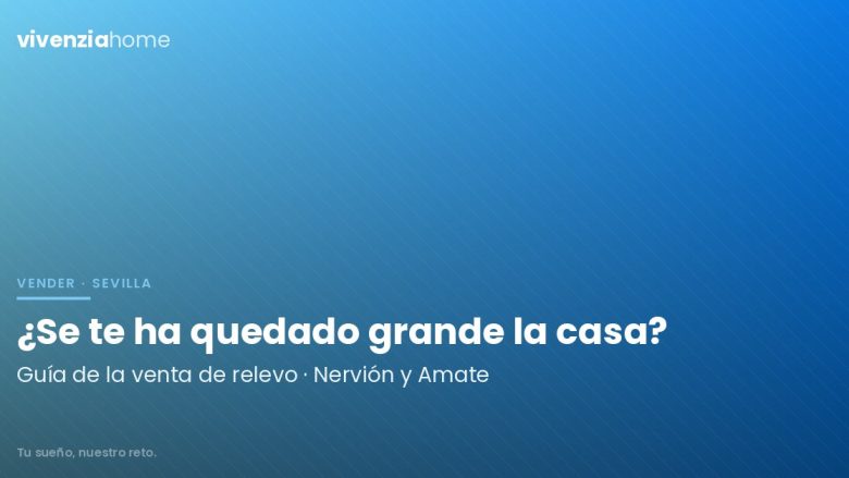 ¿Tu casa se te ha quedado grande? La guía definitiva para la «Venta de Relevo» en Nervión y Amate