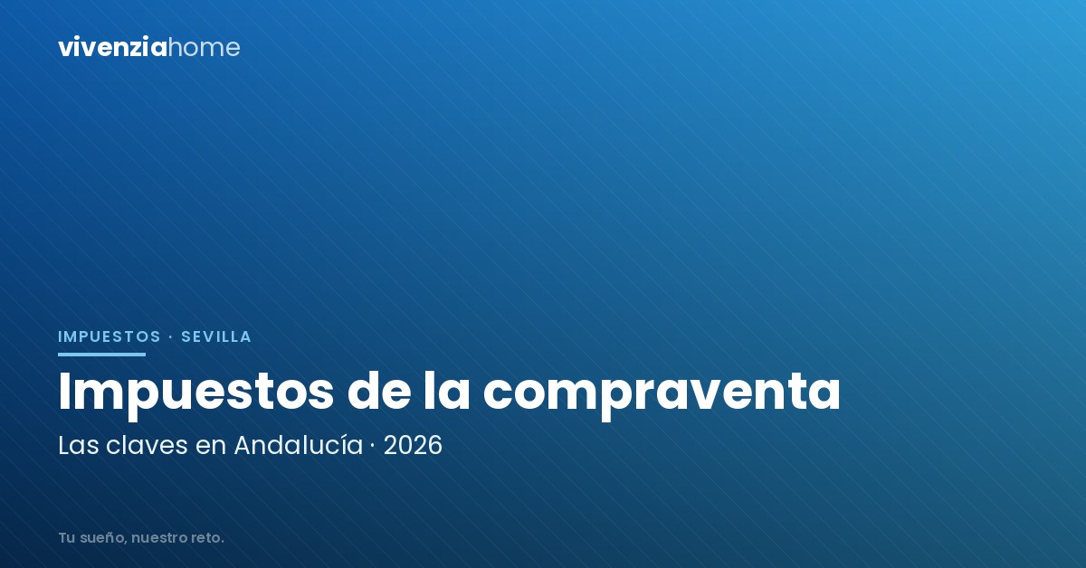 Impuestos clave en la compraventa de vivienda en Andalucía en 2026