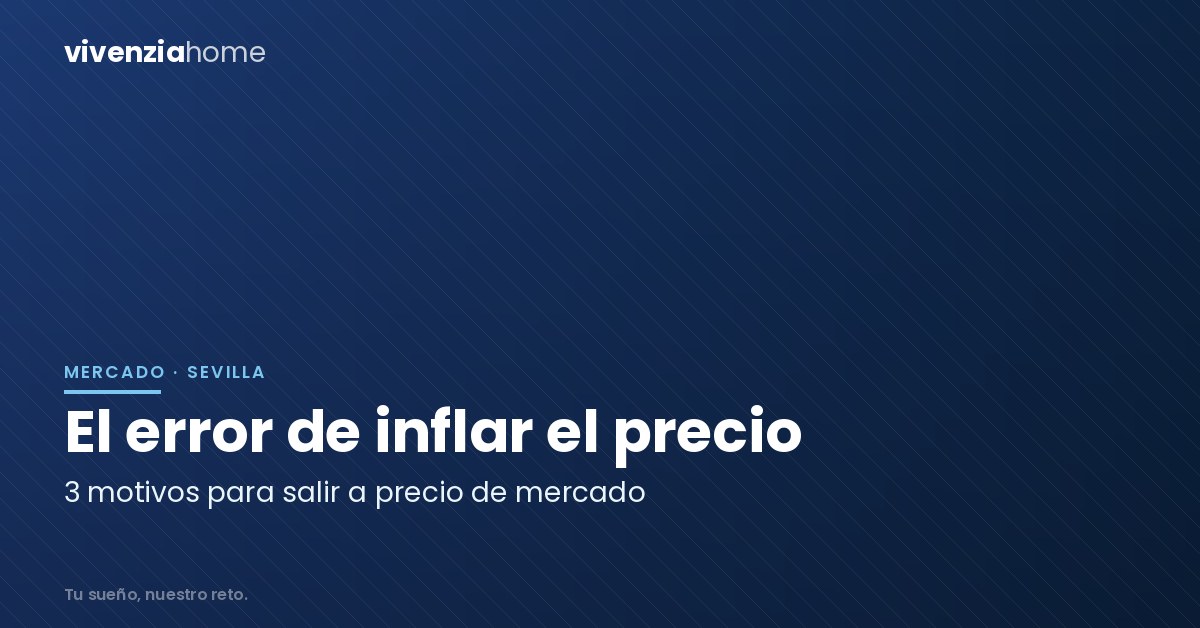 ¿Precio de la vivienda en Sevilla? 3 motivos para no inflar su precio