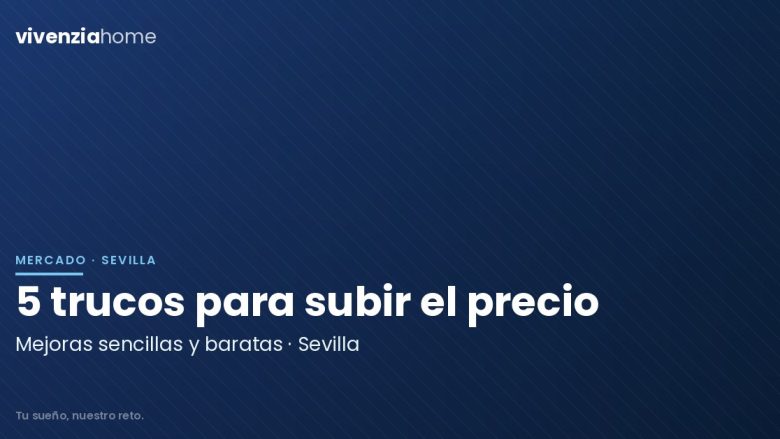 5 trucos sencillos para aumentar el precio de tu piso en Sevilla
