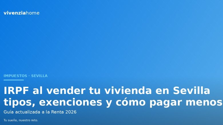 IRPF al vender tu vivienda en Sevilla: tipos, exenciones y cómo pagar menos en 2026