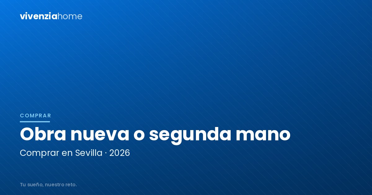 Obra nueva o segunda mano en Sevilla en 2026: qué te sale más a cuenta